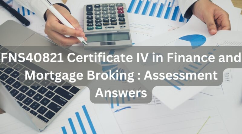 FNS40821 Certificate IV in Finance and Mortgage Broking : Assessment Answers